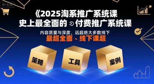 2025淘系推广系统课,史上最全面的付费推广系统课,内容质量与深度,远超绝大多数线下课-网创资源站