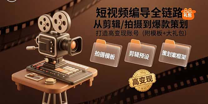 短视频编导全链路:从剪辑/拍摄到爆款策划,打造高变现账号(附模板+大礼包-网创资源站