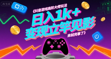 抖音游戏高阶大佬玩法，日入1k+，变现立竿见影，来就完事了【揭秘】-网创资源站