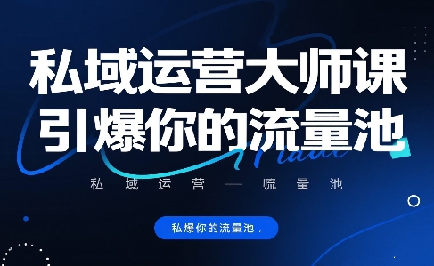 私域运营大师课,引爆你的流量池-网创资源站