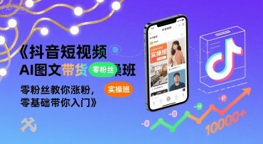 抖音短视频AI图文带货实操班，零粉丝教你涨粉，零基础带你入门-网创资源站