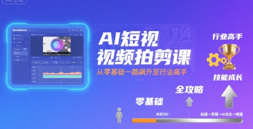 AI短视频拍剪课，全攻略到精通，带你从零基础一路飙升至行业高手-网创资源站