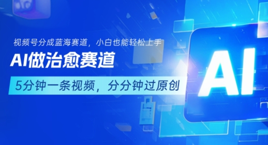 用AI做治愈赛道,结合视频号分成计划,小白也能轻松上手-网创资源站