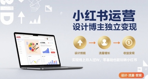 小红书运营设计博主独立变现,实现线上月入过W,零基础也能玩转小红书-网创资源站