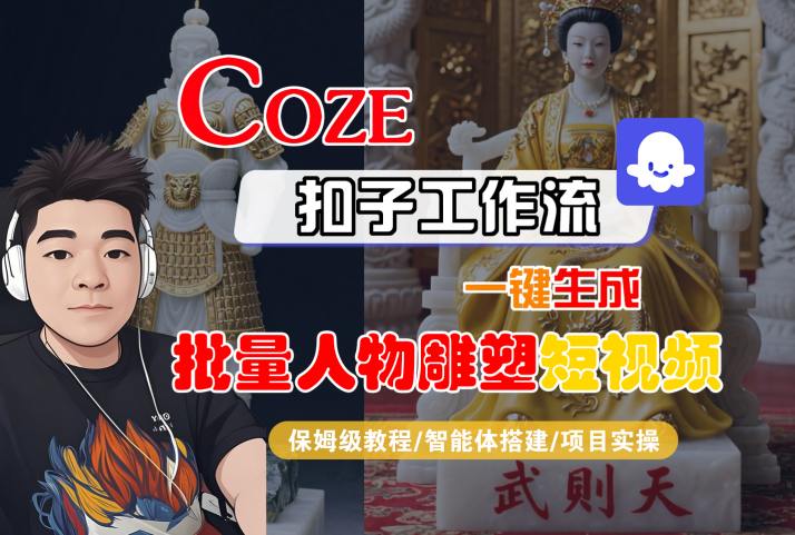 Coze扣子工作流一键生成批量人物雕塑短视频,保姆级教程-智能体搭建-项目实操-网创资源站