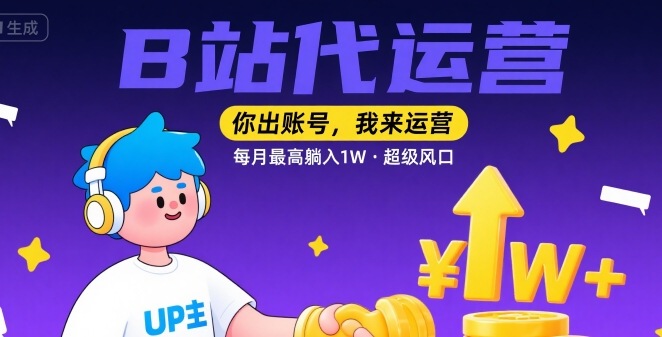 【B站代运营 】你出账号,我来运营,每月最高躺入1W,超级风口【揭秘】-网创资源站