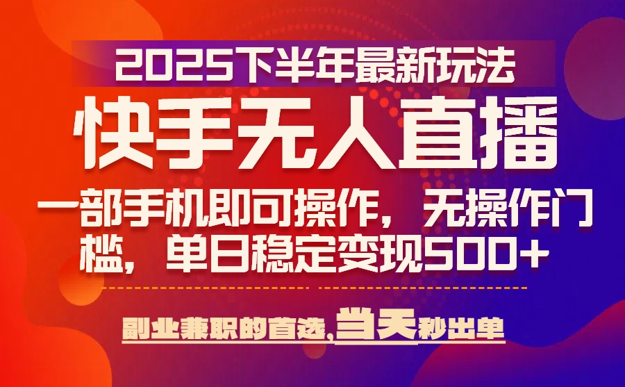 25年快手无人直播最新玩法，当天可出单，一部手机即可操作-网创资源站