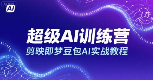 超级AI训练营,剪映即梦豆包AI实战教程-网创资源站