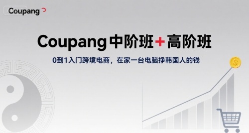 Coupang中阶班+高阶班,0到1入门跨境电商,在家一台电脑挣韩国人的钱-网创资源站