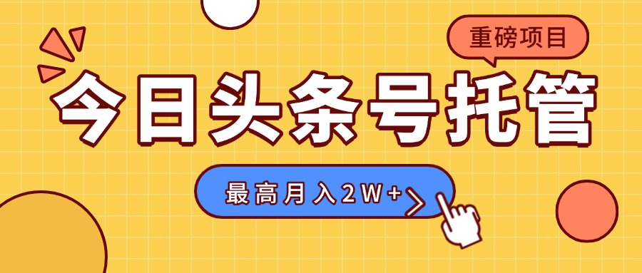 【头条号托管 】我存作品到草稿箱,你每天5分钟发布,最高月入2W+-网创资源站