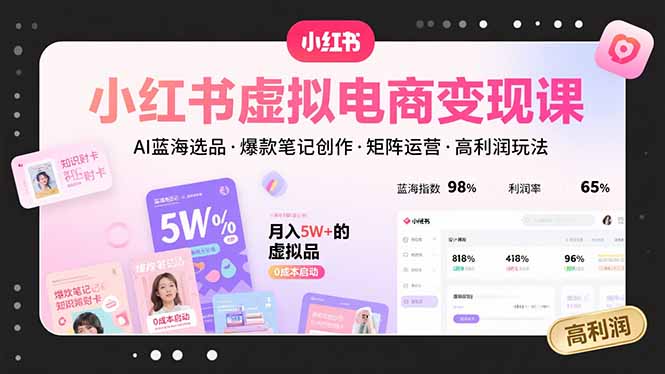 小红书虚拟电商变现课,AI蓝海选品,爆款笔记创作,矩阵运营,高利润玩法-网创资源站