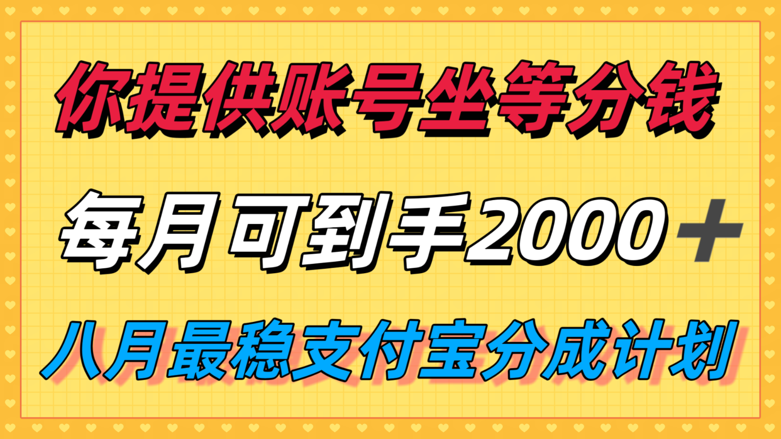 你提供账号我们发视频，每月到手2k＋，八月最稳支付宝分成计划玩法来袭！-网创资源站