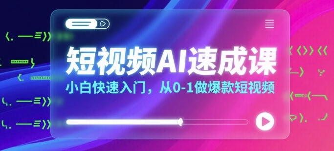短视频AI速成课，小白快速入门，从0-1做爆款短视频-网创资源站