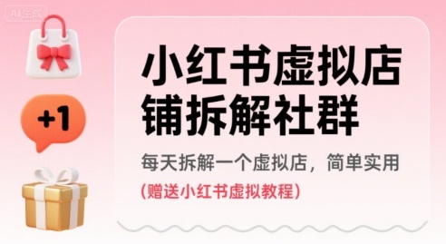 小红书虚拟店铺拆解社群,每天拆解一个虚拟店,简单实用(赠送小红书虚拟教程)-网创资源站