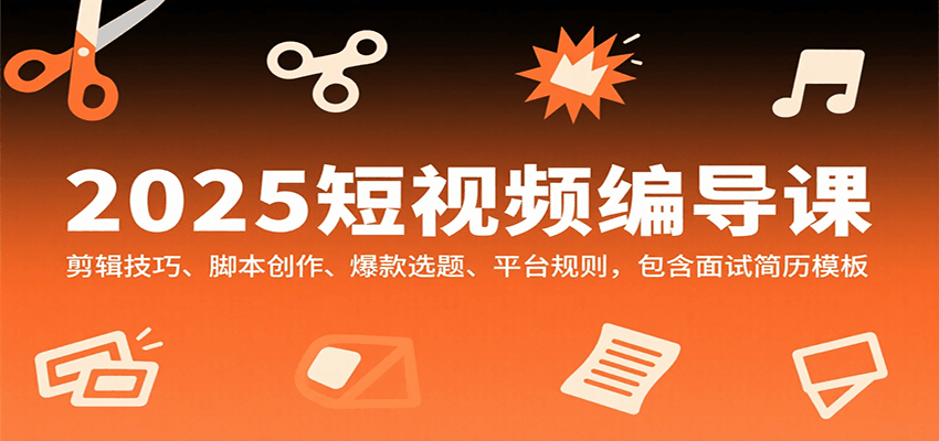 2025短视频编导课,剪辑技巧、脚本创作、爆款选题、平台规则,包含面试简历模板-网创资源站