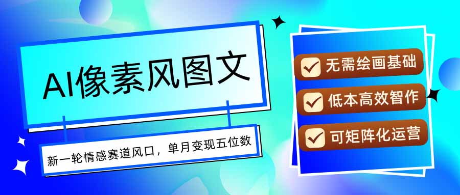 AI像素风图文超详细实操全过程，每天一小时轻松易上手，单月变现五位数-网创资源站