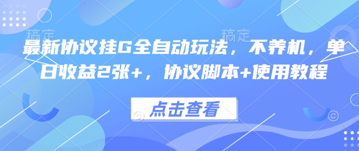 最新协议挂G全自动玩法，不用养机，单日收益2张+，协议脚本+使用教程【揭秘】-网创资源站