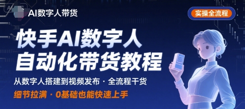 快手AI数字人自动化视频带货实操全流程,干货满满,细节拉满-网创资源站
