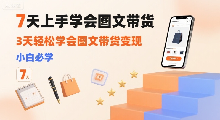 7天上手学会图文带货,3天轻松学会图文带货变现,小白必学-网创资源站