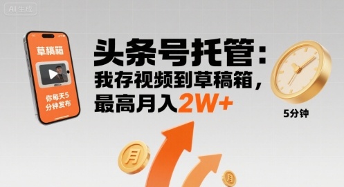 【头条号托管 】我存视频到草稿箱,你每天5分钟发布,最高月入2W+【揭秘】-网创资源站