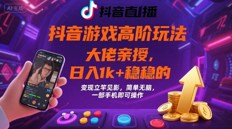 抖音游戏大佬高阶玩法，日入 1k + 稳稳的，变现立竿见影，简单无脑，一部手机即可操作【揭秘】-网创资源站