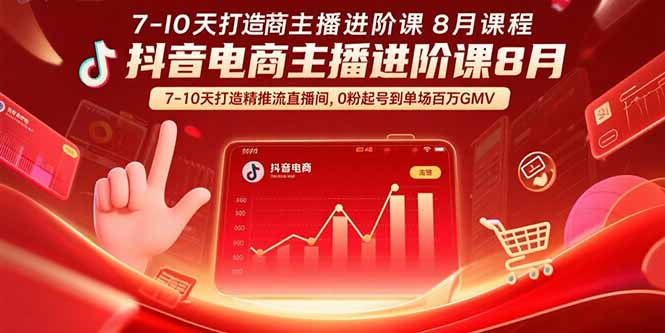 抖音电商主播进阶课8月 7-10天打造精准推流直播间,0粉起号到单场百万GMV-网创资源站