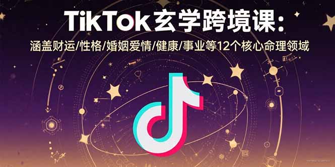 TikTok玄学跨境课:涵盖财运/性格/婚姻爱情/健康/事业等12个核心命理领域-网创资源站