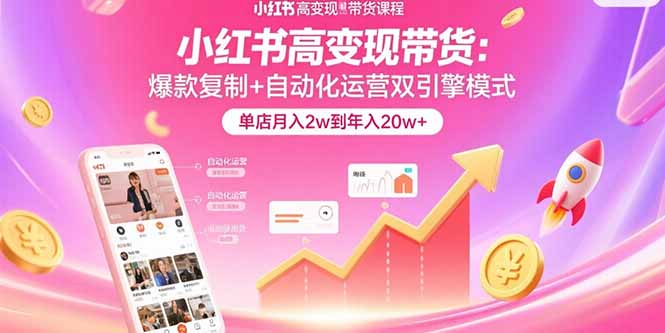小红书高变现带货：爆款复制+自动化运营双引擎模式 单店月入2w到年入20w+-网创资源站