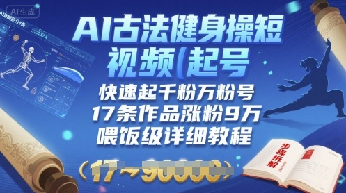 AI古法健身操短视频起号，快速起千粉万粉号，17条作品涨粉9W(喂饭级详细教程)-网创资源站