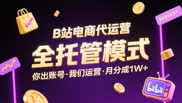B站电商代运营,全托管模式,你出账号,我们来运营,每月分成1W+【揭秘】-网创资源站