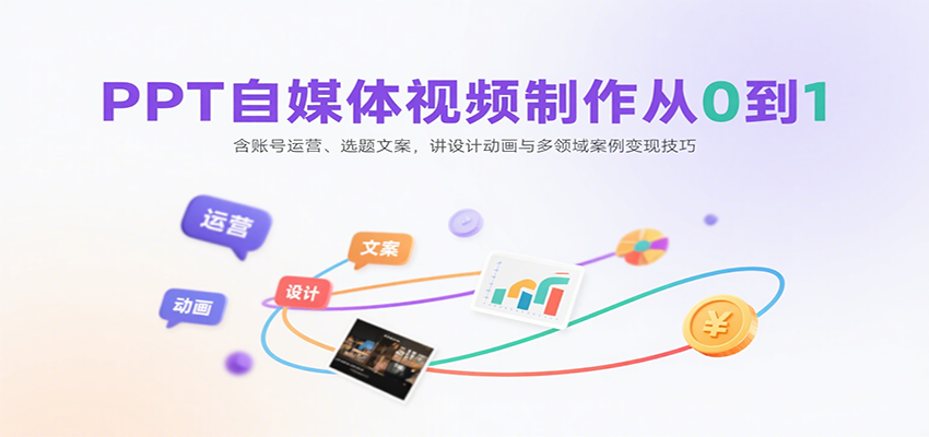 PPT自媒体视频制作从0到1:含账号运营、选题文案,讲设计动画与多领域案例变现技巧-网创资源站