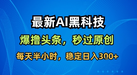 最新AI黑科技软件撸头条搬运,无需任何指令,秒过原创,每天半小时,稳定日入3张【揭秘】-网创资源站