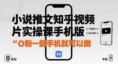 小说推文知乎视频图片实操课手机版，0粉一部手机就可以做-网创资源站