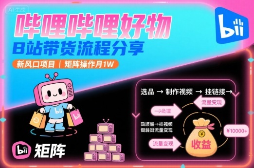 哔哩哔哩好物,B站带货流程分享,新风口项目,矩阵操作月1W-网创资源站