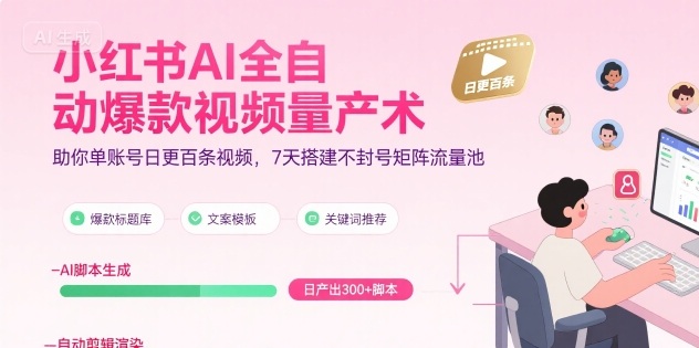 小红书AI全自动爆款视频量产术，助你单账号日更百条视频，7天搭建不封号矩阵流量池(更新8月)-网创资源站