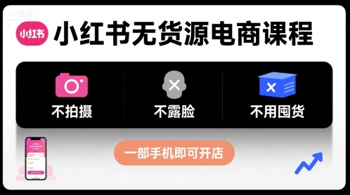 小红书无货源电商课程，不拍摄不露脸不用囤货，一部手机即可开店-网创资源站