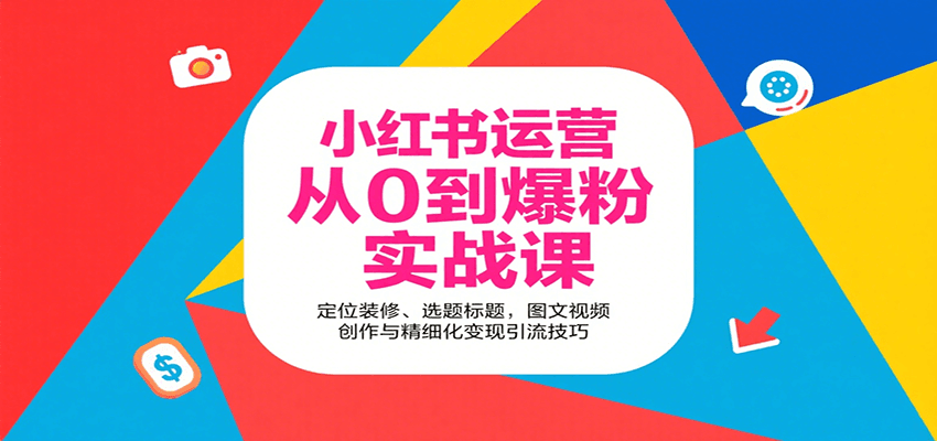 小红书运营从0到爆粉实战课:定位装修、选题标题,图文视频创作与精细化变现引流技巧-网创资源站