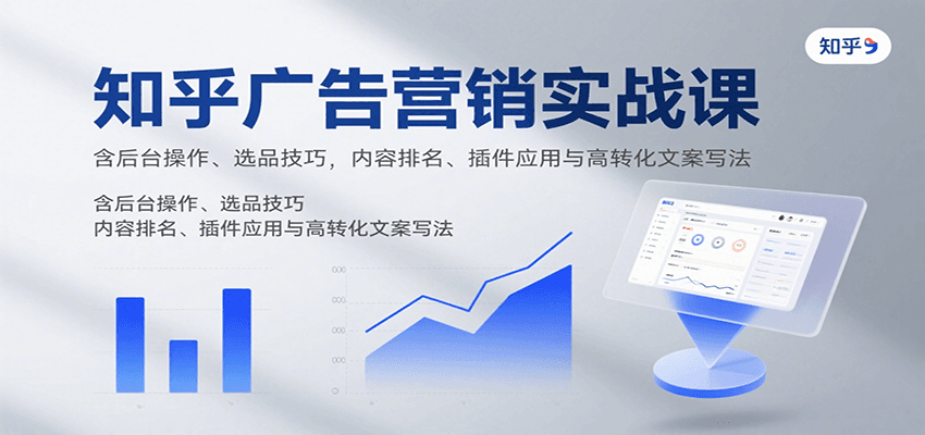 知乎广告营销实战课,含后台操作、选品技巧,内容排名、插件应用与高转化文案写法-网创资源站