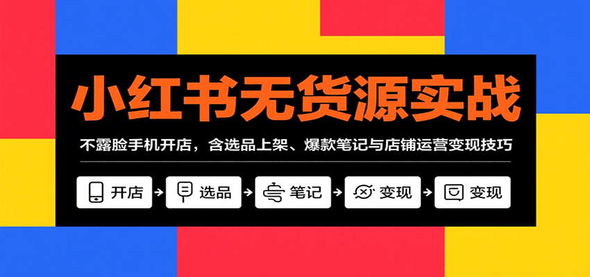 小红书无货源实战,不露脸手机开店,含选品上架、爆款笔记与店铺运营变现技巧-网创资源站