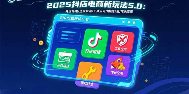 2025抖店电商新玩法5.0:开店搭建/违规规避/工具应用,快速掌握基础运营…-网创资源站