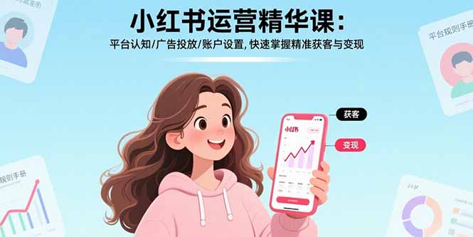 小红书运营精华课:平台认知/广告投放/账户设置,快速掌握精准获客与变现-网创资源站
