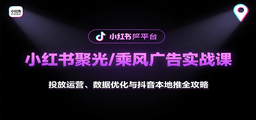 小红书聚光/乘风广告实战课:投放运营、数据优化与抖音本地推全攻略-网创资源站
