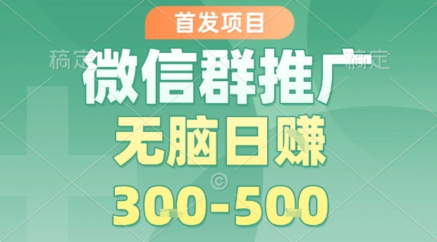 首发项目，微信群推广，一天15单，每单利润10米，无脑日入3-5张【揭秘】-网创资源站