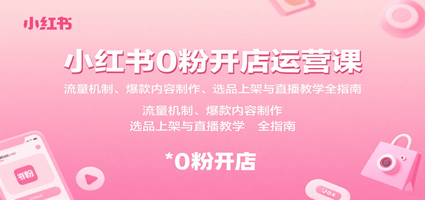 小红书0粉开店运营课:流量机制、爆款内容制作、选品上架与直播教学全指南-网创资源站