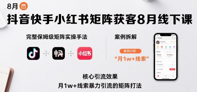 抖音快手小红书矩阵获客8月线下课,完整保姆级矩阵实操手法与案例拆解,月1w+线索暴力引流的矩阵打法-网创资源站