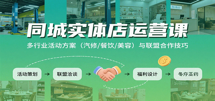 同城实体店运营课:多行业活动方案(汽修/餐饮/美容)与联盟合作技巧-网创资源站