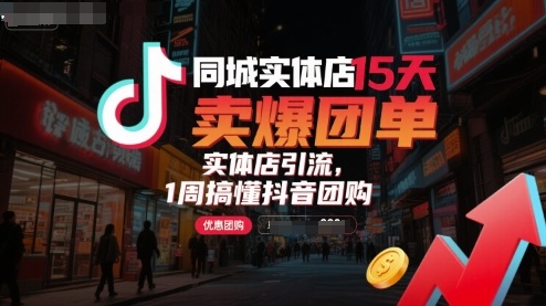 同城实体店15天卖爆团单，实体店引流，1周搞懂抖音团购-网创资源站
