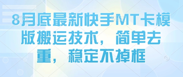 8月底最新快手MT卡模版搬运技术，简单去重，稳定不掉框-网创资源站