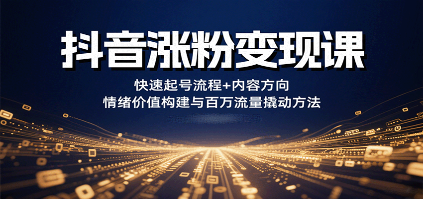 抖音涨粉变现课,快速起号流程+内容方向+情绪价值构建与百万流量撬动方法-网创资源站