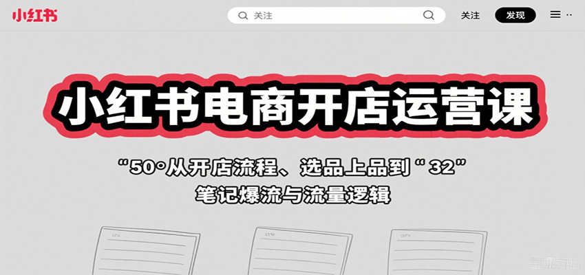小红书电商开店运营课:从开店流程、选品上品到笔记爆流与流量逻辑-网创资源站